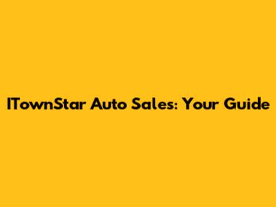 ITownStar Auto Sales: Your Guide