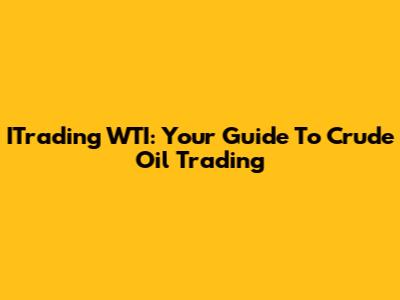 ITrading WTI: Your Guide To Crude Oil Trading