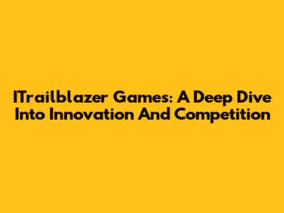 ITrailblazer Games: A Deep Dive Into Innovation And Competition