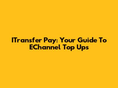 ITransfer Pay: Your Guide To EChannel Top Ups