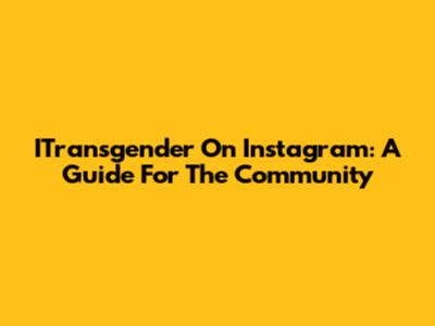 ITransgender On Instagram: A Guide For The Community