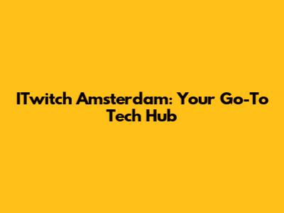 ITwitch Amsterdam: Your Go-To Tech Hub