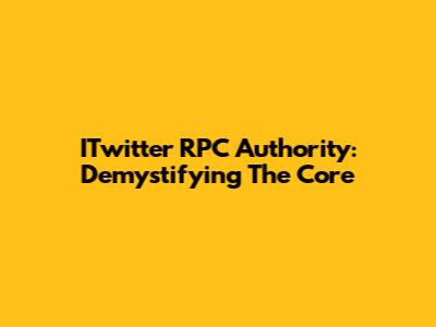 ITwitter RPC Authority: Demystifying The Core