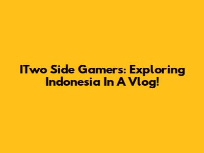 ITwo Side Gamers: Exploring Indonesia In A Vlog!
