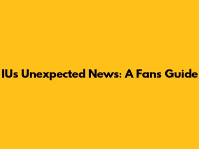 IU's Unexpected News: A Fan's Guide