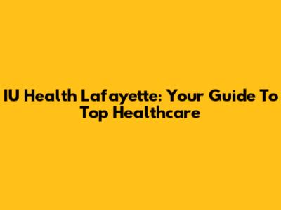 IU Health Lafayette: Your Guide To Top Healthcare