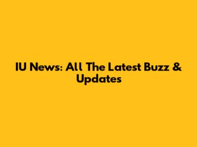 IU News: All The Latest Buzz & Updates