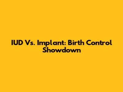 IUD Vs. Implant: Birth Control Showdown
