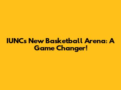 IUNC's New Basketball Arena: A Game Changer!