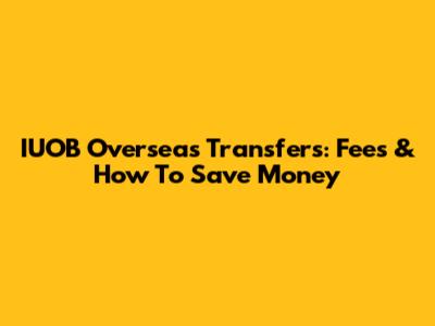 IUOB Overseas Transfers: Fees & How To Save Money