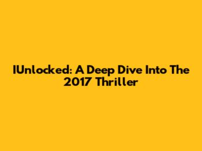 IUnlocked: A Deep Dive Into The 2017 Thriller