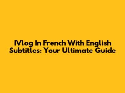 IVlog In French With English Subtitles: Your Ultimate Guide