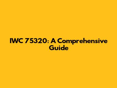 IWC 75320: A Comprehensive Guide