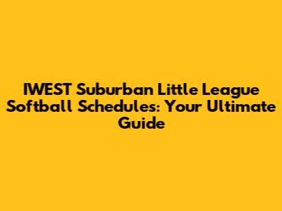IWEST Suburban Little League Softball Schedules: Your Ultimate Guide