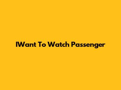 IWant To Watch Passenger