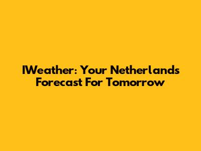 IWeather: Your Netherlands Forecast For Tomorrow