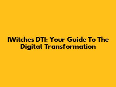 IWitches DTI: Your Guide To The Digital Transformation