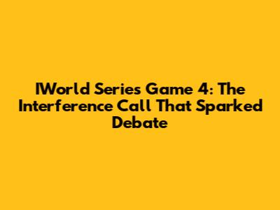 IWorld Series Game 4: The Interference Call That Sparked Debate
