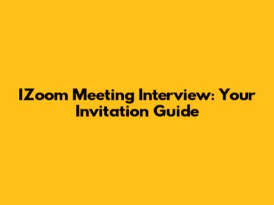 IZoom Meeting Interview: Your Invitation Guide
