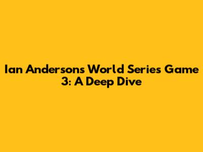 Ian Anderson's World Series Game 3: A Deep Dive
