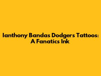 Ianthony Banda's Dodgers Tattoos: A Fanatic's Ink
