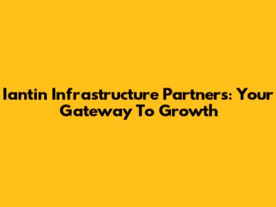 Iantin Infrastructure Partners: Your Gateway To Growth