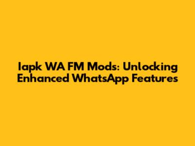 Iapk WA FM Mods: Unlocking Enhanced WhatsApp Features