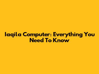 Iaqila Computer: Everything You Need To Know