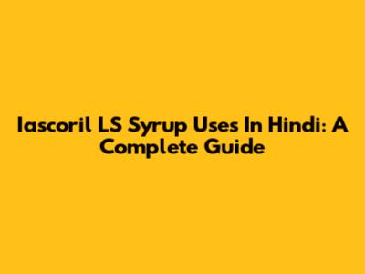 Iascoril LS Syrup Uses In Hindi: A Complete Guide