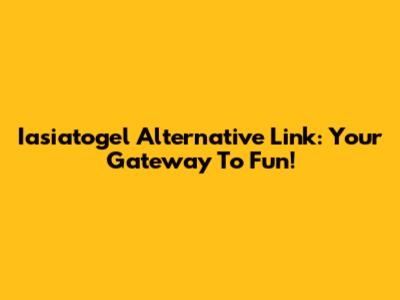 Iasiatogel Alternative Link: Your Gateway To Fun!