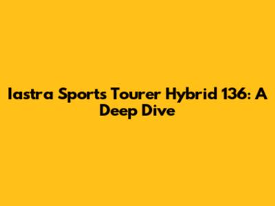 Iastra Sports Tourer Hybrid 136: A Deep Dive
