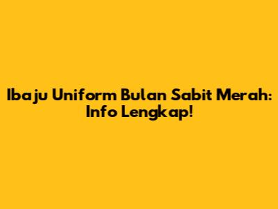 Ibaju Uniform Bulan Sabit Merah: Info Lengkap!
