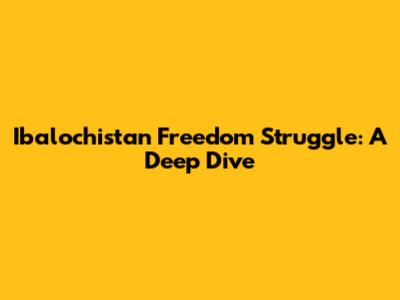 Ibalochistan Freedom Struggle: A Deep Dive