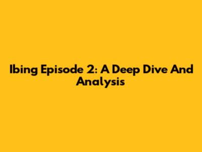 Ibing Episode 2: A Deep Dive And Analysis
