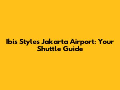 Ibis Styles Jakarta Airport: Your Shuttle Guide
