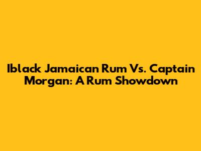 Iblack Jamaican Rum Vs. Captain Morgan: A Rum Showdown