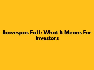Ibovespa's Fall: What It Means For Investors