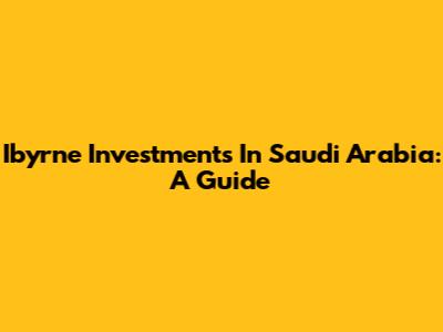 Ibyrne Investments In Saudi Arabia: A Guide