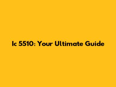 Ic 5510: Your Ultimate Guide