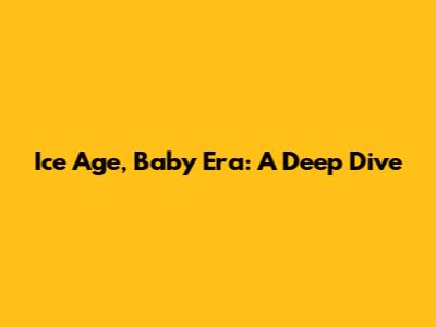 Ice Age, Baby Era: A Deep Dive