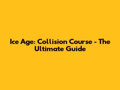 Ice Age: Collision Course - The Ultimate Guide