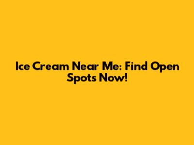 Ice Cream Near Me: Find Open Spots Now!