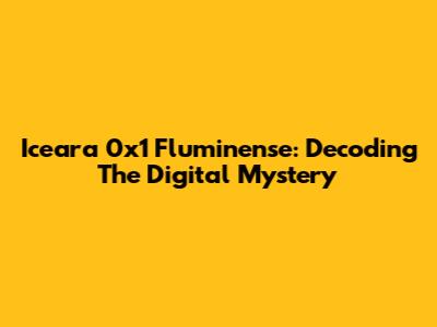 Iceara 0x1 Fluminense: Decoding The Digital Mystery