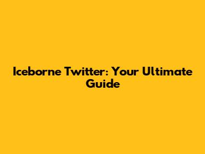 Iceborne Twitter: Your Ultimate Guide