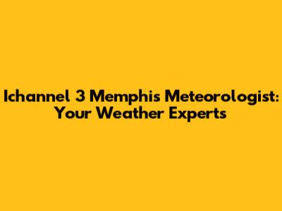 Ichannel 3 Memphis Meteorologist: Your Weather Experts
