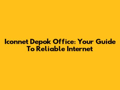 Iconnet Depok Office: Your Guide To Reliable Internet