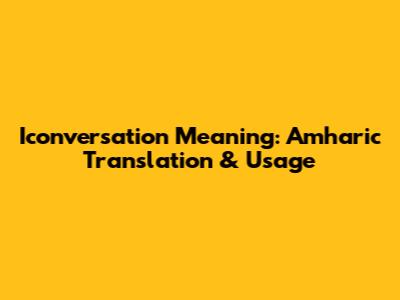 Iconversation Meaning: Amharic Translation & Usage