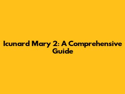 Icunard Mary 2: A Comprehensive Guide