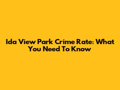 Ida View Park Crime Rate: What You Need To Know