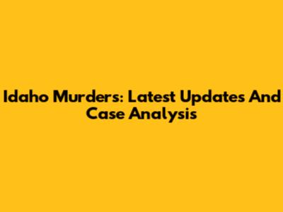 Idaho Murders: Latest Updates And Case Analysis